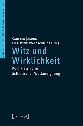 Witz und Wirklichkeit: Komik als Form ästhetischer Weltaneignung (Mainzer Historische Kulturwissenschaften) von Transcript Verlag