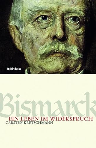 Bismarck: Ein Leben im Widerspruch von Bhlau-Verlag GmbH