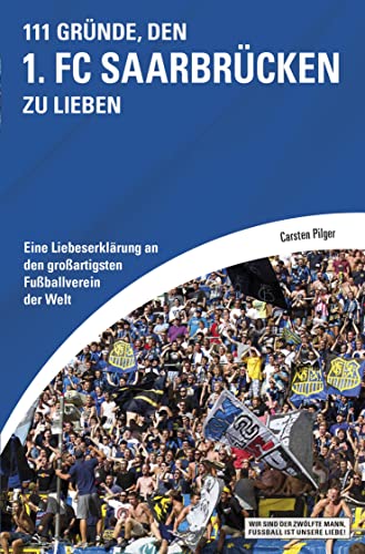 111 Gründe, den 1. FC Saarbrücken zu lieben: Eine Liebeserklärung an den großartigsten Fußballverein der Welt