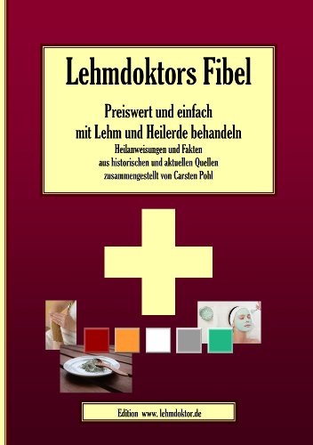 Lehmdoktors Fibel. Preiswert und einfach mit Lehm und Heilerde behandeln: Heilanweisungen und Fakten aus historischen und aktuellen Quellen zusammengestellt von Carsten Pohl