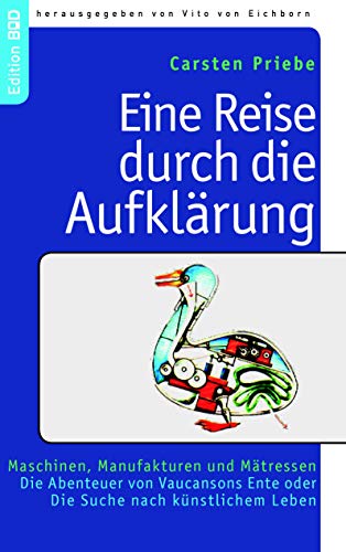 Eine Reise durch die Aufklärung: Maschinen, Manufakturen und Mätressen. Die Abenteuer von Vaucansons Ente oder Die Suche nach künstlichem Leben (Edition BoD)