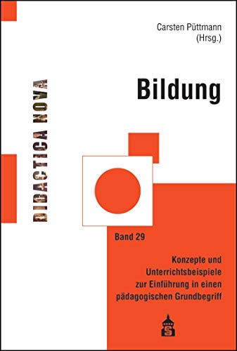 Bildung: Konzepte und Unterrichtsbeispiele zur Einführung in einen pädagogischen Grundbegriff (Didactica Nova / Arbeiten zur Didaktik und Methodik des Pädagogikunterrichts)