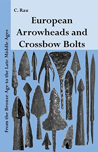 European Arrowheads and Crossbow Bolts: From the Bronze Age to the Late Middle Ages von CREATESPACE
