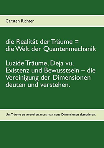die Realität der Träume = die Welt der Quantenmechanik: Luzide Träume, Deja vu, Existenz und Bewusstsein – die Vereinigung der Dimensionen deuten und verstehen. die Realität der Träume = die Welt der Quantenmechanik: Luzide Träume, Deja vu, Existenz und Bewusstsein – die Vereinigung der Dimensionen deuten und verstehen.