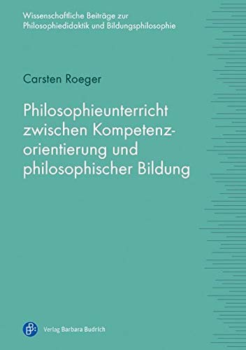 Philosophieunterricht zwischen Kompetenzorientierung und philosophischer Bildung (Wissenschaftliche Beiträge zur Philosophiedidaktik und Bildungsphilosophie) von BUDRICH