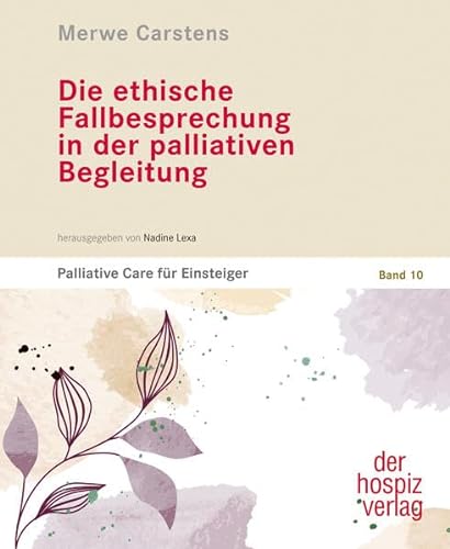 Die ethische Fallbesprechung in der palliativen Begleitung: Palliative Care für Einsteiger | Band 10 von hospizverlag