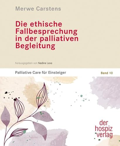 Die ethische Fallbesprechung in der palliativen Begleitung: Palliative Care für Einsteiger | Band 10 von hospizverlag
