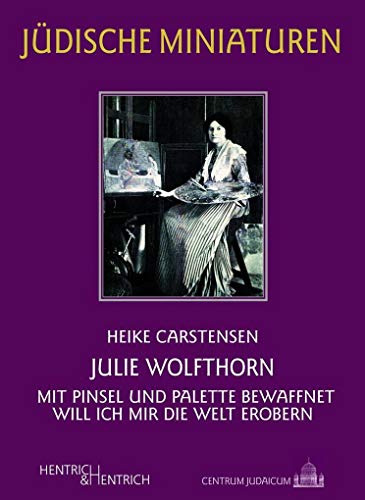 Julie Wolfthorn: Mit Pinsel und Palette bewaffnet will ich mir die Welt erobern (Jüdische Miniaturen: Herausgegeben von Hermann Simon)