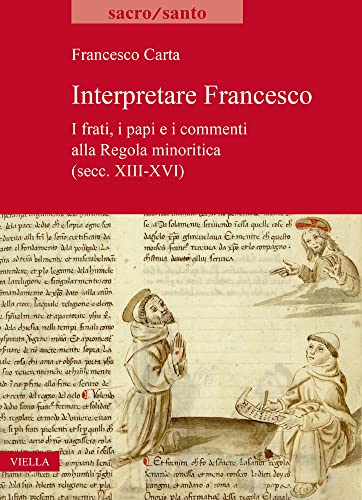 Interpretare Francesco: I Frati, I Papi E I Commenti Alla Regola Minoritica (Secc. XIII-XVI) (Sacro/Santo. Nuova serie)
