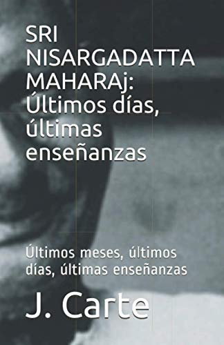 SRI NISARGADATTA MAHARAj: Últimos días, últimas enseñanzas: Últimos meses, últimos días, últimas enseñanzas
