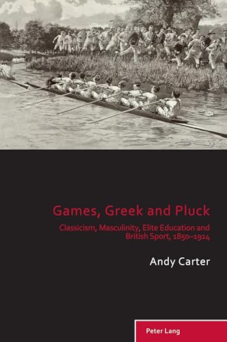 Games, Greek and Pluck: Classicism, Masculinity, Elite Education and British Sport, 1850–1914 (Sport, History and Culture, Band 13) von Peter Lang
