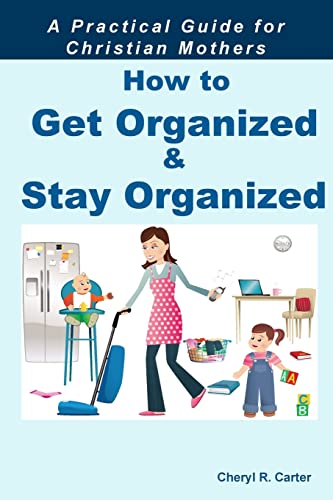 HOW TO GET ORGANIZED AND STAY ORGANIZED: A Practical Guide for Christian Mothers von CREATESPACE