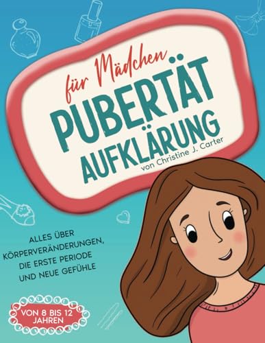 Pubertät Aufklärung für Mädchen – Der ultimative Ratgeber: Alles über Körperveränderungen, die erste Periode und neue Gefühle (Buch für Mädchen von 8 bis 12 Jahren)