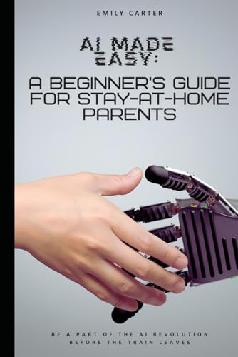 AI MADE EASY: A BEGINNER'S GUIDE FOR STAY-AT-HOME PARENTS AI MADE EASY: A BEGINNER'S GUIDE FOR STAY-AT-HOME PARENTS von Independently published
