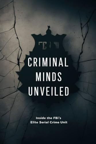 Criminal Minds Unveiled: Inside the FBI's Elite Serial Crime Unit Criminal Minds Unveiled: Inside the FBI's Elite Serial Crime Unit