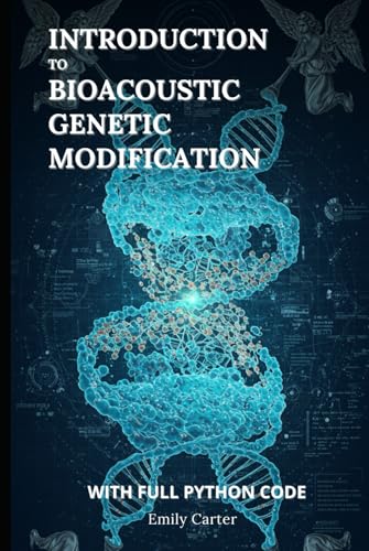 Introduction to Bioacoustic Genetic Modification: Harnessing Sound Waves for Genetic Modification – A Hands‑On Bioacoustic Guide with Full Python Code (Genetic Engineering) von Independently published