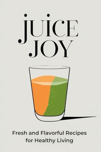 Juice Joy: Fresh and Flavorful Recipes for Healthy Living Juice Joy: Fresh and Flavorful Recipes for Healthy Living