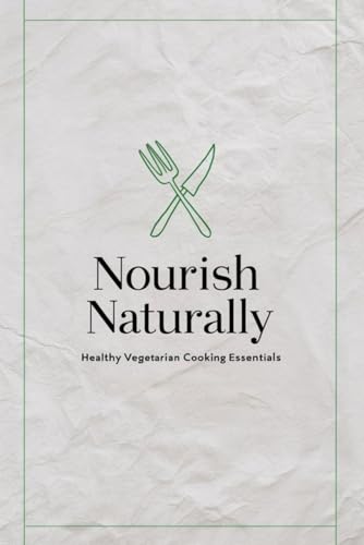 Nourish Naturally: Healthy Vegetarian Cooking Essentials Nourish Naturally: Healthy Vegetarian Cooking Essentials von Independently published