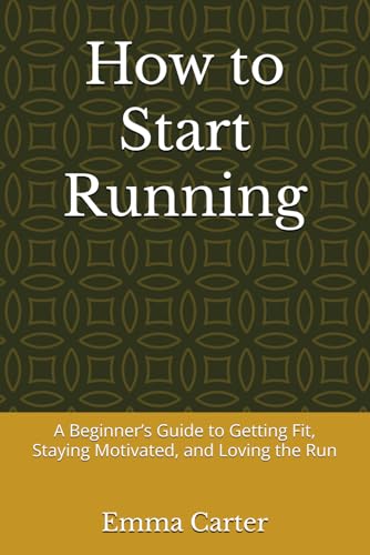How to Start Running: A Beginner’s Guide to Getting Fit, Staying Motivated, and Loving the Run von Independently published