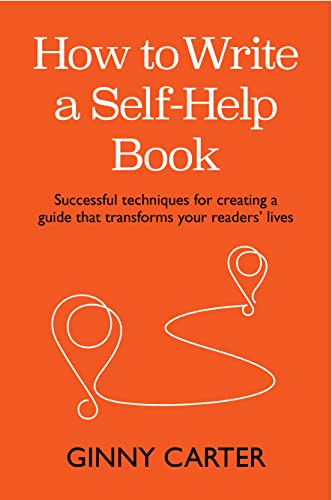 How to Write a Self-Help Book: Successful techniques for creating a guide that transforms your readers’ lives