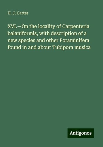 XVI.¿On the locality of Carpenteria balaniformis, with description of a new species and other Foraminifera found in and about Tubipora musica von Antigonos Verlag