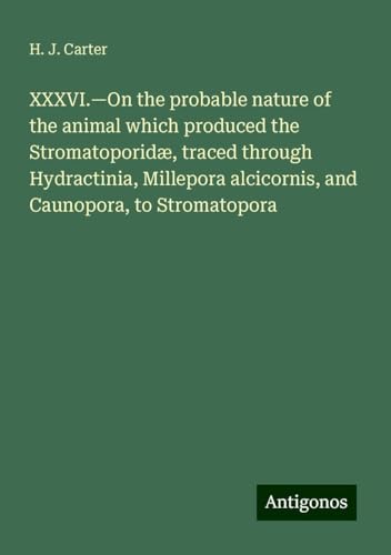 XXXVI.¿On the probable nature of the animal which produced the Stromatoporidæ, traced through Hydractinia, Millepora alcicornis, and Caunopora, to Stromatopora von Antigonos Verlag