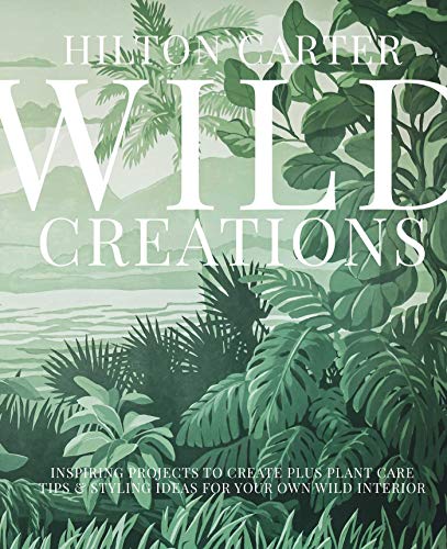 Wild Creations: Inspiring Projects to Create plus Plant Care Tips & Styling Ideas for Your Own Wild Interior von Cico