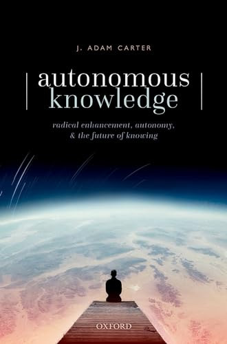 Autonomous Knowledge: Radical Enhancement, Autonomy, and the Future of Knowing von Oxford University Press