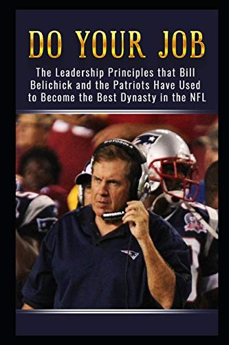 Do Your Job: The Leadership Principles that Bill Belichick and the New England Patriots Have Used to Become the Best Dynasty in the NFL von Independently Published