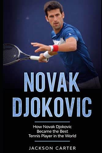 Novak Djokovic: How Novak Djokovic Became the Best Tennis Player in the World