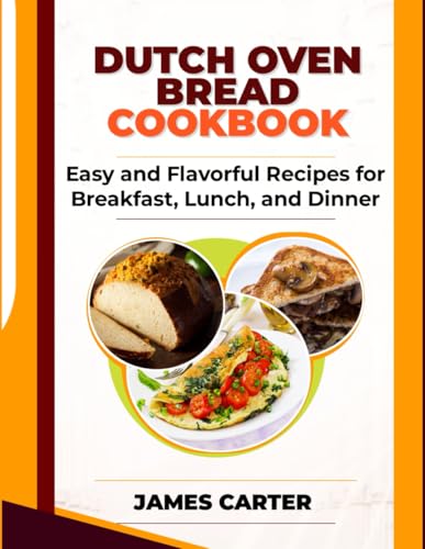 DUTCH OVEN BREAD COOKBOOK: Easy and Flavorful Recipes for Breakfast, Lunch, and Dinner von Independently published