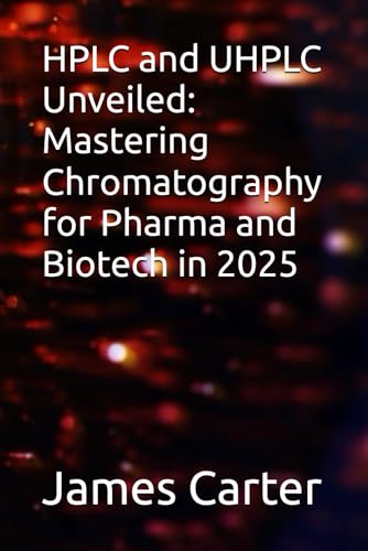 HPLC and UHPLC Unveiled: Mastering Chromatography for Pharma and Biotech in 2025 von Independently published