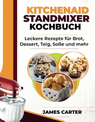 KITCHENAID STANDMIXER KOCHBUCH: Leckere Rezepte für Brot, Desserts, Teig, Saucen und mehr