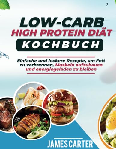 LOW CARB HIGH PROTEIN-DIÄT-KOCHBUCH: Einfache und leckere Rezepte, um Fett zu verbrennen, Muskeln aufzubauen und energiegeladen zu bleiben von Independently published