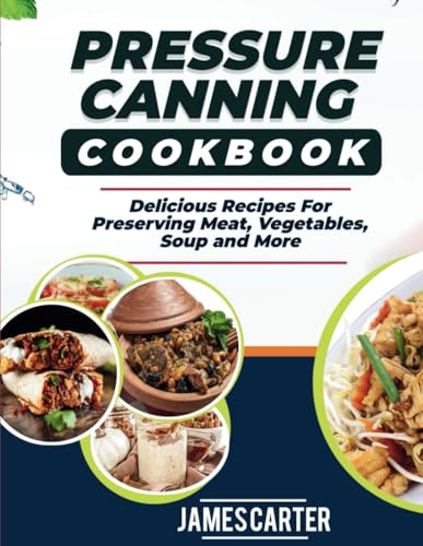 PRESSURE CANNING COOKBOOK: Delicious Recipes For Preserving Meat, Vegetables, Soup and More von Independently published