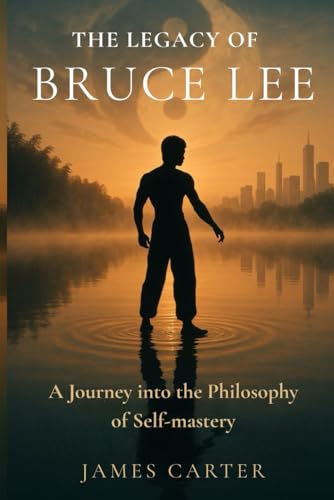 The Legacy Of Bruce Lee: A journey into the philosophy of self-mastery von Independently published