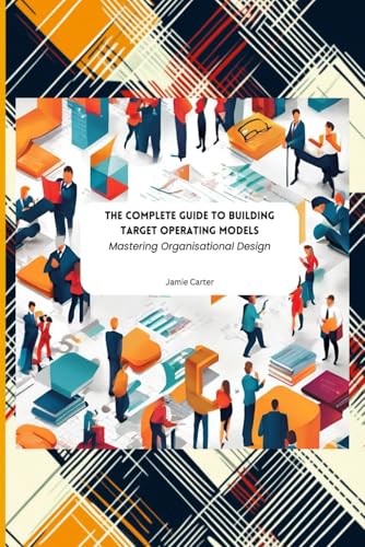 The Complete Guide To Building Target Operating Models: Mastering Organisational Design von Independently published