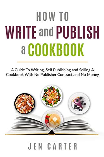 How To Write and Publish a Cookbook: - A Guide To Writing, Self Publishing and Selling A Cookbook With No Publisher Contract and No Money