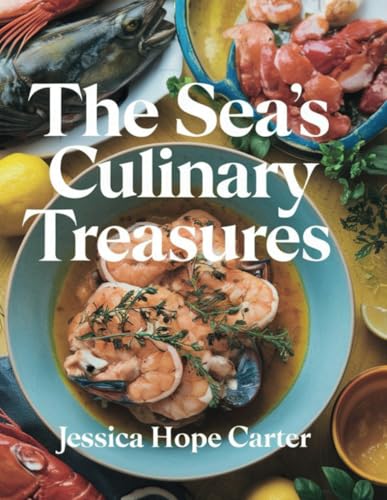 The Sea's Culinary Treasures - Jessica Hope Carter: A Year-Round Journey of Flavorful Seafood Salad Recipes to Delight Your Palate Daily von Independently published
