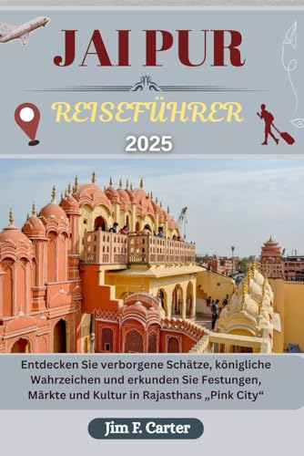 JAIPUR REISEFÜHRER: Entdecken Sie verborgene Schätze, königliche Wahrzeichen und erkunden Sie Festungen, Märkte und Kultur in Rajasthans „Pink City“ (Jim Cater Travels (Gr), Band 12) von Independently published