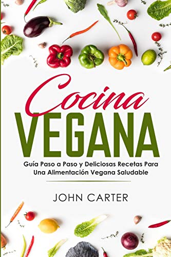 Cocina Vegana: Guía Paso a Paso y Deliciosas Recetas Para Una Alimentación Vegana Saludable (Vegan Cooking Spanish Version) (Dieta Saludable, Band 1)