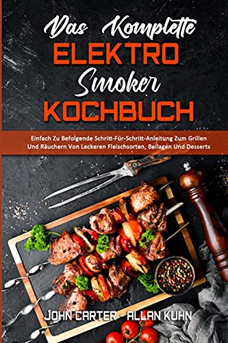 Das Komplette Elektro-Smoker-Kochbuch: Einfach Zu Befolgende Schritt-Für-Schritt-Anleitung Zum Grillen Und Räuchern Von Leckeren Fleischsorten, ... Electric Smoker Cookbook) (German Version)