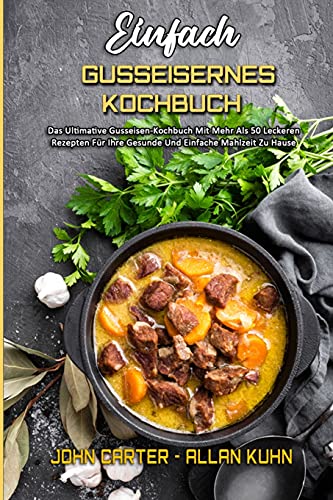 Einfach Gusseisernes Kochbuch: Das Ultimative Gusseisen-Kochbuch Mit Mehr Als 50 Leckeren Rezepten Für Ihre Gesunde Und Einfache Mahlzeit Zu Hause (Simply Cast Iron Cookbook) (German Version) von John Carter - Allan Kuhn