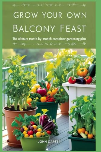 Grow Your Own Balcony Feast The Ultimate Month-by-Month Container Gardening Plan: The Ultimate Month-by-Month Container Gardening Plan Grow Your Own Balcony Feast The Ultimate Month-by-Month Container Gardening Plan: The Ultimate Month-by-Month Container Gardening Plan von Independently published