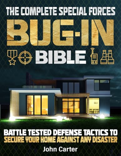 The Complete Special Forces Bug-In Bible: Battle-Tested Defense Tactics to Secure Your Home Against Any Disaster The Complete Special Forces Bug-In Bible: Battle-Tested Defense Tactics to Secure Your Home Against Any Disaster