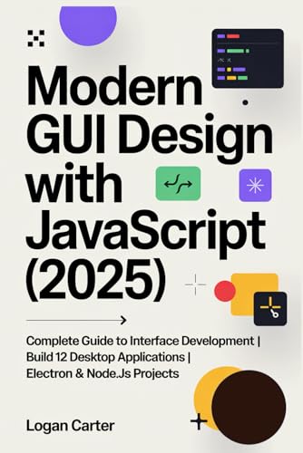 Modern GUI Design with JavaScript (2025): Complete Guide to Interface Development | Build 12 Desktop Applications | Electron & Node.js Projects von Independently published