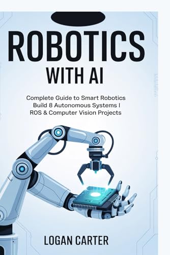 Robotics with AI: Complete Guide to Smart Robotics | Build 8 Autonomous Systems | ROS & Computer Vision Projects Robotics with AI: Complete Guide to Smart Robotics | Build 8 Autonomous Systems | ROS & Computer Vision Projects von Independently published