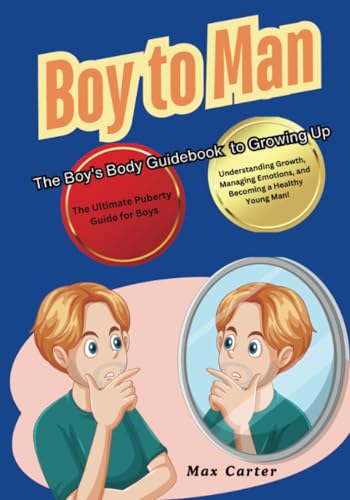 Boy to Man The Boy's Body Guidebook to Growing Up: The Ultimate Puberty Guide for Boys Understanding Growth, Managing Emotions, and Becoming a Healthy Young Man! von PublishDrive