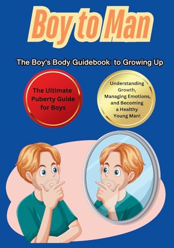 Boy to Man The Boy's Body Guidebook to Growing Up: The Ultimate Puberty Guide for Boys Understanding Growth, Managing Emotions, and Becoming a Healthy Young Man! Boy to Man The Boy's Body Guidebook to Growing Up: The Ultimate Puberty Guide for Boys Understanding Growth, Managing Emotions, and Becoming a Healthy Young Man! von Ck Publishing