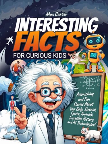 Interesting Facts for Curious Kids: Astonishing and Fun Stories About Your Body, Science, Sports, Animals, Incredible History and AI Technologies! von Independently published
